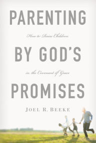 Title: Parenting by God's Promises: How to Raise Children in the Covenant of Grace, Author: Joel R. Beeke