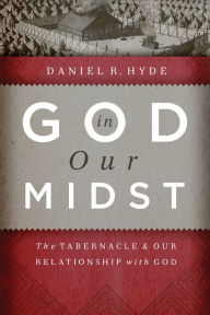 Title: God in Our Midst: The Tabernacle and Our Relationship with God, Author: Daniel R. Hyde