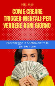 Title: Come creare trigger mentali per vendere ogni giorno - Padroneggia la scienza dietro la persuasione, Author: Digital World