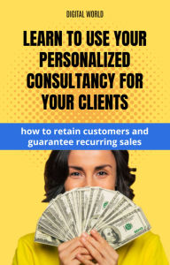 Title: Learn to use your personalized consultancy for your customers - how to trust customers and guarantee recurring sales, Author: Digital World