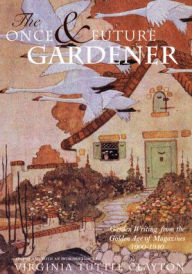 Title: The Once and Future Gardener: Garden Writing from the Golden Age of Magazines, 1900-1940, Author: Virginia Tuttle Clayton