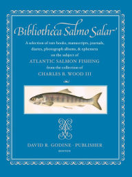 Title: Bibliotheca Salmo Salar: A Selection of Rare Books, Manuscripts, Journals, Diaries, Photograph Albums, and Ephemera on the Subject of Atlantic Salmon Fishing: From the Collection of Charles B. Wood III, Author: Charles B. Wood