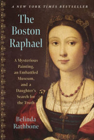 Title: The Boston Raphael: A Mysterious Painting, an Embattled Museum in an Era of Change and a Daughter's Search for the Truth, Author: Belinda Rathbone