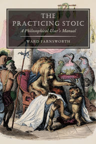 Title: The Practicing Stoic: A Philosophical User's Manual, Author: Ward Farnsworth