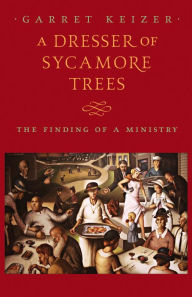 Title: A Dresser of Sycamore Trees: The Finding of a Ministry, Author: Garret Keizer