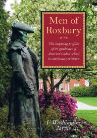 Title: Men of Roxbury: The Inspiring Profiles of Twenty-Eight Graduates of America's Oldest School in Continuous Existence, Author: F Washington Jarvis