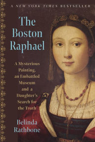 Title: The Boston Raphael: A Mysterious Painting, an Embattled Museum in an Era of Change & a Daughter's Search for the Truth, Author: Belinda Rathbone