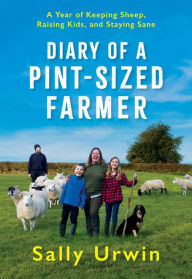 Title: Diary of a Pint-Sized Farmer: A Year of Keeping Sheep, Raising Kids, and Staying Sane, Author: Sally Urwin