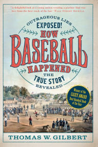 Title: How Baseball Happened: Outrageous Lies Exposed! The True Story Revealed, Author: Thomas W. Gilbert