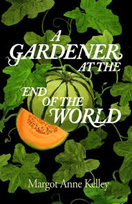 Title: A Gardener at the End of the World, Author: Margot Anne Kelley