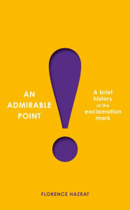 Title: An Admirable Point: A Brief History of the Exclamation Mark!, Author: Florence Hazrat