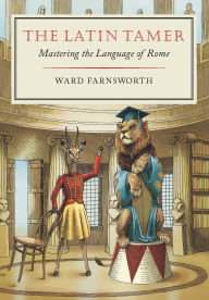 Title: The Latin Tamer: Mastering the Language of Rome, Author: Ward Farnsworth