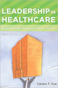 Title: Leadership in Healthcare: Essential Values and Skills, Second Edition / Edition 2, Author: Carson F. Dye