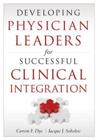 Title: Developing Physician Leaders for Successful Clinical Integration, Author: Carson Dye