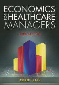 Title: Economics for Healthcare Managers, Third Edition, Author: Robert Lee