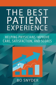 Title: The Best Patient Experience: Helping Physicians Improve Care, Satisfaction, and Scores, Author: Robert Snyder