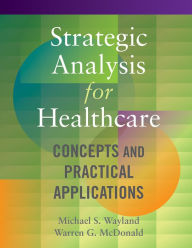 Title: Strategic Analysis for Healthcare Concepts and Practical Applications, Author: Michael Wayland
