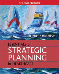Title: Essentials of Strategic Planning in Healthcare, Second Edition, Author: Jeffrey Harrison