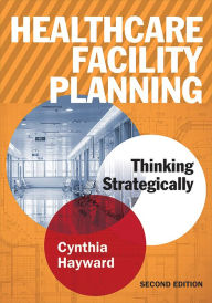 Title: Healthcare Facility Planning: Thinking Strategically, Second Edition, Author: Cynthia Hayward