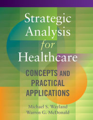 Title: Strategic Analysis for Healthcare Concepts and Practical Applications, Author: Michael Wayland