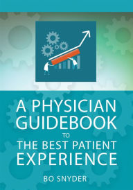 Title: A Physician Guidebook to The Best Patient Experience, Author: Robert Snyder