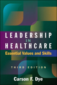 Title: Leadership in Healthcare: Essential Values and Skills, Third Edition, Author: Carson Dye