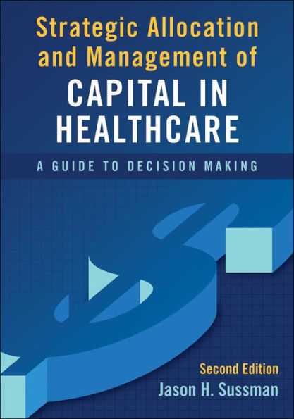 Strategic Allocation and Management of Capital Healthcare: A Guide to Decision Making, Second Edition