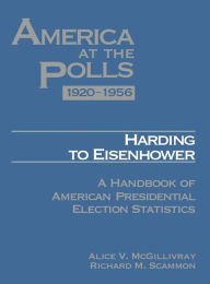 Title: America at the Polls 1920-1956: Harding to Eisenhower-A Handbook of American Presidential Election Statistics / Edition 1, Author: Alice McGillivray
