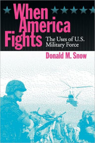 Title: When America Fights: The Uses of U.S. Military Force / Edition 1, Author: Donald M. Snow