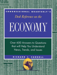 Title: CQ's Desk Reference on the Economy: Over 600 Questions That Will Help You Understand News, Trends, and Issues / Edition 1, Author: Richard J. Carroll