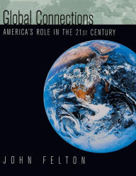 Title: Global Connections: America's Role In the Twenty-First Century / Edition 1, Author: John Felton