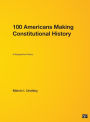 100 Americans Making Constitutional History: A Biographical History