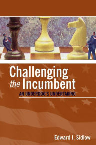 Title: Challenging the Incumbent: An Underdog's Undertaking / Edition 1, Author: Edward I. Sidlow