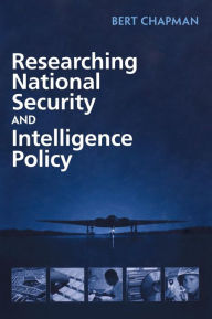 Title: Researching National Security and Intelligence Policy / Edition 1, Author: Bert Chapman