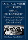 And All Your Children Shall Be Learned: Women and the Study of Torah in Jewish Law and History