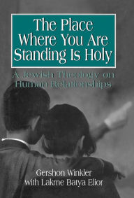 Title: The Place Where You Are Standing Is Holy: A Jewish Theology on Human Relationships, Author: Gershon Winkler