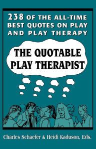 Title: The Quotable Play Therapist: 238 of the All-Time Best Quotes on Play and Play Therapy, Author: Charles Schaefer