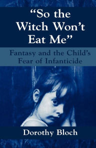 Title: So the Witch Won't Eat Me: Fantasy and the Child's Fear of Infanticide / Edition 1, Author: Dorothy Bloch