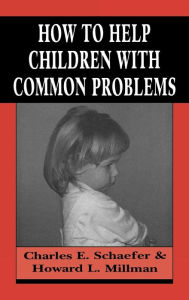 Title: How to Help Children with Common Problems / Edition 2, Author: Charles Schaefer