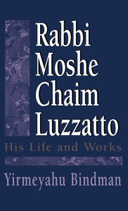 Title: Rabbi Moshe Chaim Luzzatto: His Life and Works, Author: Yirmeyahu Bindman