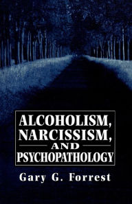 Title: Alcoholism, Narcissism, and Psychopathology / Edition 1, Author: Gary Forrest