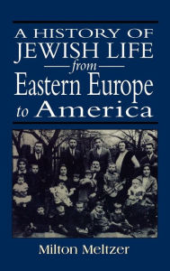 Title: A History of Jewish Life from Eastern Europe to America / Edition 1, Author: Milton Meltzer