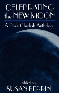 Title: Celebrating the New Moon: A Rosh Chodesh Anthology, Author: Susan Berrin