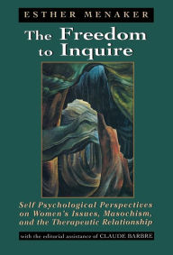 Title: The Freedom to Inquire: Self Psychological Perspectives on Women's Issues, Masochism, and the Therapeutic Relationship / Edition 1, Author: Esther Menaker