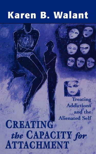 Creating the Capacity for Attachment: Treating Addictions and the Alienated Self / Edition 1