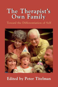 Title: The Therapist's Own Family: Toward the Differentiation of Self / Edition 1, Author: Peter Titelman