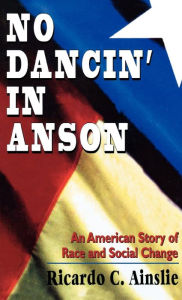 Title: No Dancin' in Anson: An American Story of Race and Social Change, Author: Ricardo C. Ainslie