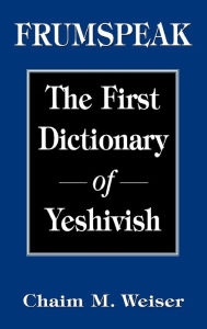 Title: Frumspeak: The First Dictionary of Yeshivish, Author: Chaim M. Weiser