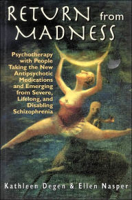 Title: Return from Madness: Psychotherapy with People Taking the New Antipsychotic Medications and Emerging from Severe, Lifelong, and Disabling Schizophrenia, Author: Kathleen Degen