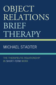 Title: Object Relations Brief Therapy: The Therapeutic Relationship in Short-Term Work / Edition 1, Author: Michael Stadter